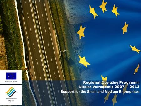 1 Regional Operating Program m Silesian Voivodeship 2007 – 2013 Support for the Small and Medium Entrerprises.