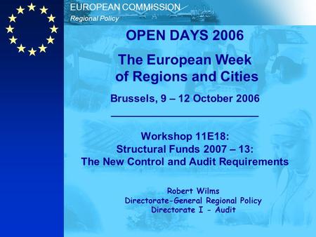 Regional Policy EUROPEAN COMMISSION OPEN DAYS 2006 The European Week of Regions and Cities Brussels, 9 – 12 October 2006 _________________________ Workshop.