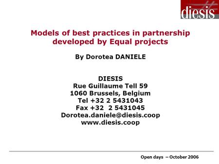 Open days – October 2006 Models of best practices in partnership developed by Equal projects By Dorotea DANIELE DIESIS Rue Guillaume Tell 59 1060 Brussels,
