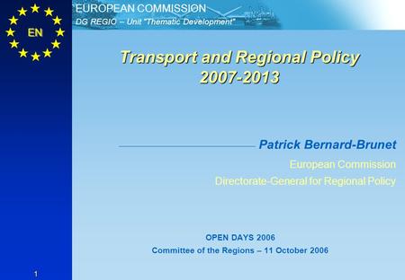 DG REGIO – Unit Thematic Development EUROPEAN COMMISSION EN 1 Transport and Regional Policy 2007-2013 Transport and Regional Policy 2007-2013 Patrick.