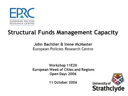 Structural Funds Management Capacity John Bachtler & Irene McMaster European Policies Research Centre Workshop 11E20 European Week of Cities and Regions.