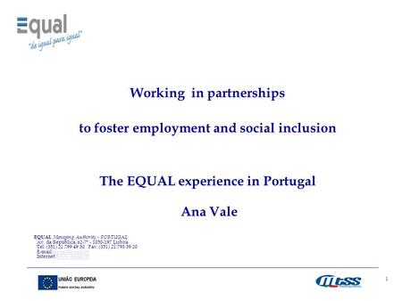 1 Working in partnerships to foster employment and social inclusion The EQUAL experience in Portugal Ana Vale EQUAL Managing Authority - PORTUGAL Av. da.
