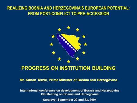 1 PROGRESS ON INSTITUTION BUILDING Mr. Adnan Terzić, Prime Minister of Bosnia and Herzegovina International conference on development of Bosnia and Herzegovina.