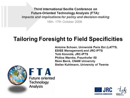 Tailoring Foresight to Field Specificities Antoine Schoen, Université Paris Est (LATTS, ESIEE Management) and JRC-IPTS Totti Könnölä, JRC-IPTS Philine.