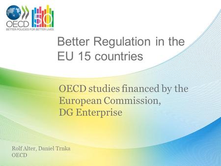 Better Regulation in the EU 15 countries OECD studies financed by the European Commission, DG Enterprise Rolf Alter, Daniel Trnka OECD.
