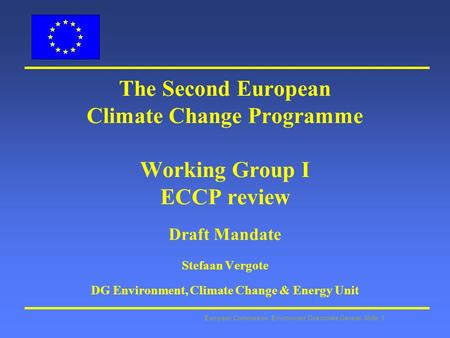 European Commission: Environment Directorate General Slide: 1 The Second European Climate Change Programme Working Group I ECCP review Draft Mandate Stefaan.