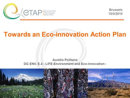 Towards an Eco-innovation Action Plan Brussels 15/0/2010 Aurelio Politano DG ENV, E.4 - LIFE-Environment and Eco-innovation -