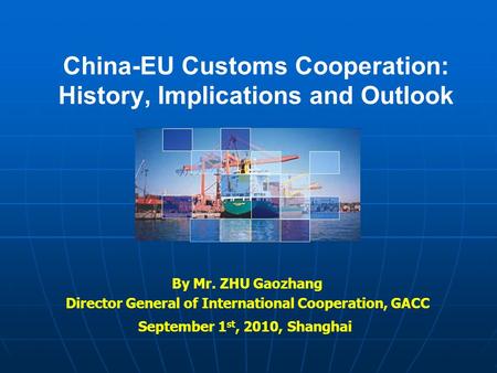 China-EU Customs Cooperation: History, Implications and Outlook By Mr. ZHU Gaozhang Director General of International Cooperation, GACC September 1 st,