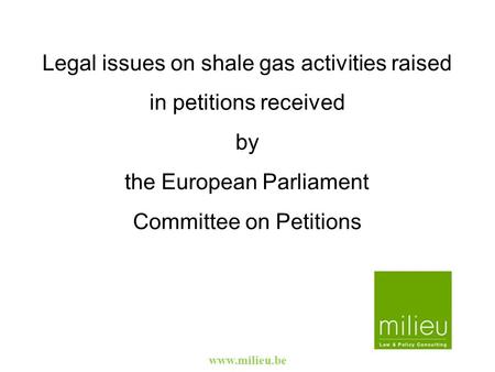 Www.milieu.be Legal issues on shale gas activities raised in petitions received by the European Parliament Committee on Petitions.