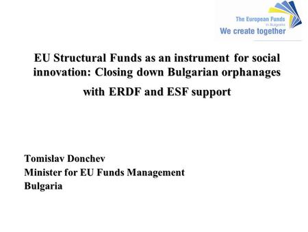 EU Structural Funds as an instrument for social innovation: Closing down Bulgarian orphanages with ERDF and ESF support EU Structural Funds as an instrument.