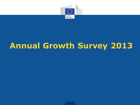 Annual Growth Survey 2013. What is the AGS? A communication, which sets out the economic and social priorities for the EU in 2013 Launches the next European.