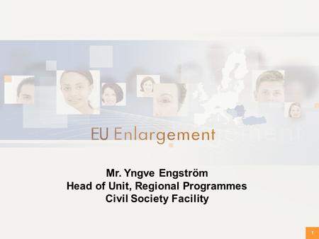 1 Mr. Yngve Engström Head of Unit, Regional Programmes Civil Society Facility.