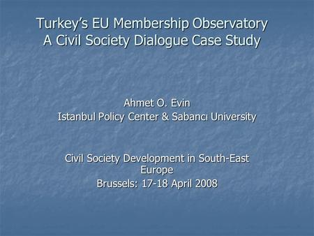 Turkeys EU Membership Observatory A Civil Society Dialogue Case Study Ahmet O. Evin Istanbul Policy Center & Sabancı University Civil Society Development.