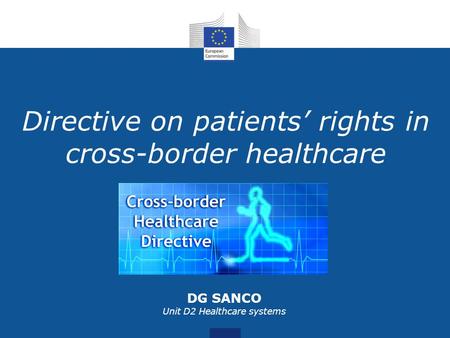 Directive on patients rights in cross-border healthcare DG SANCO Unit D2 Healthcare systems.