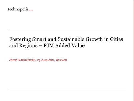 Fostering Smart and Sustainable Growth in Cities and Regions – RIM Added Value Jacek Walendowski, 23 June 2011, Brussels.