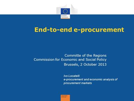 End-to-end e-procurement Committe of the Regions Commission for Economic and Social Policy Brussels, 2 October 2013 Ivo Locatelli e-procurement and economic.