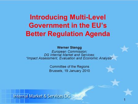 1 Introducing Multi-Level Government in the EUs Better Regulation Agenda Werner Stengg European Commission; DG Internal Market and Services; Impact Assessment,