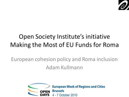 Open Society Institutes initiative Making the Most of EU Funds for Roma European cohesion policy and Roma inclusion Adam Kullmann.