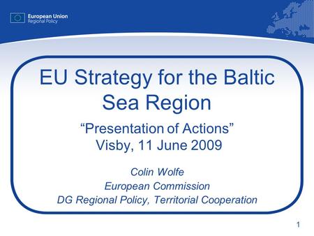 1 EU Strategy for the Baltic Sea Region Presentation of Actions Visby, 11 June 2009 Colin Wolfe European Commission DG Regional Policy, Territorial Cooperation.