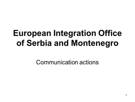 1 European Integration Office of Serbia and Montenegro Communication actions.
