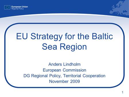 1 EU Strategy for the Baltic Sea Region Anders Lindholm European Commission DG Regional Policy, Territorial Cooperation November 2009.