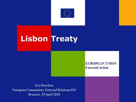 Lisbon Treaty EUROPEAN UNION External Action Eva Horelová European Commission, External Relations DG Brussels, 29 April 2010.