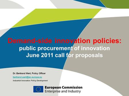 Demand-side innovation policies: public procurement of innovation June 2011 call for proposals Dr. Bertrand Wert, Policy Officer