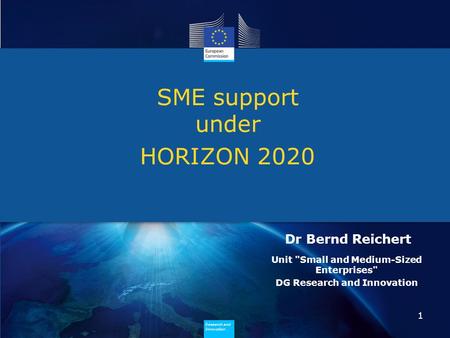 Research and Innovation Research and Innovation SME support under HORIZON 2020 1 Dr Bernd Reichert Unit Small and Medium-Sized Enterprises DG Research.