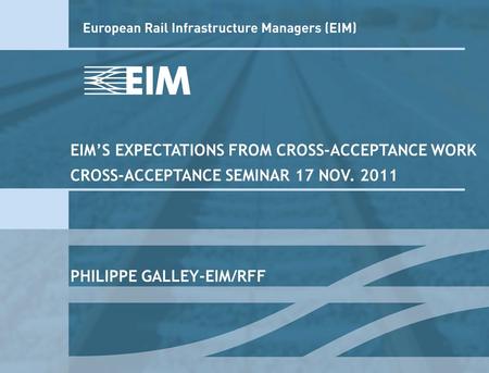 EIMS EXPECTATIONS FROM CROSS-ACCEPTANCE WORK CROSS-ACCEPTANCE SEMINAR 17 NOV. 2011 PHILIPPE GALLEY-EIM/RFF.