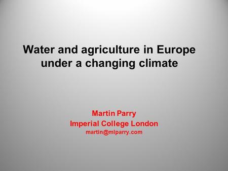 Water and agriculture in Europe under a changing climate Martin Parry Imperial College London