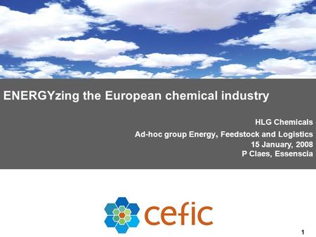 1 ENERGYzing the European chemical industry HLG Chemicals Ad-hoc group Energy, Feedstock and Logistics 15 January, 2008 P Claes, Essenscia.