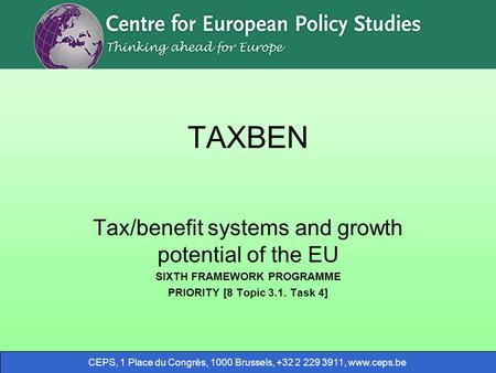 CEPS, 1 Place du Congrès, 1000 Brussels, +32 2 229 3911, www.ceps.be TAXBEN Tax/benefit systems and growth potential of the EU SIXTH FRAMEWORK PROGRAMME.