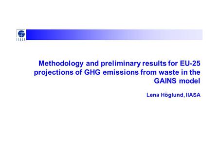 Methodology and preliminary results for EU-25 projections of GHG emissions from waste in the GAINS model Lena Höglund, IIASA.