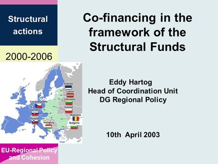 2000-2006 EU-Regional Policy and Cohesion Structural actions Co-financing in the framework of the Structural Funds Eddy Hartog Head of Coordination Unit.