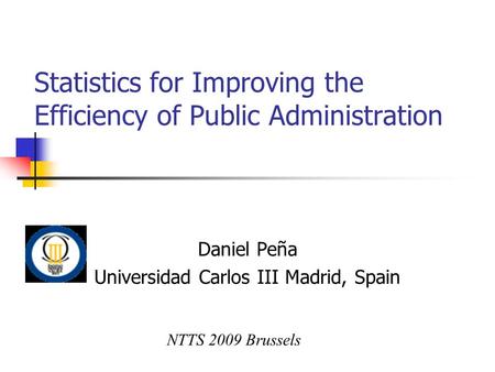 Statistics for Improving the Efficiency of Public Administration Daniel Peña Universidad Carlos III Madrid, Spain NTTS 2009 Brussels.