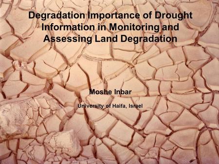 Degradation Importance of Drought Information in Monitoring and Assessing Land Degradation Moshe Inbar University of Haifa, Israel.