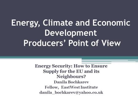 Energy, Climate and Economic Development Producers Point of View Energy Security: How to Ensure Supply for the EU and its Neighbours? Danila Bochkarev.