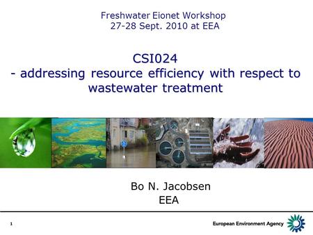 1 CSI024 - addressing resource efficiency with respect to wastewater treatment Bo N. Jacobsen EEA Freshwater Eionet Workshop 27-28 Sept. 2010 at EEA.