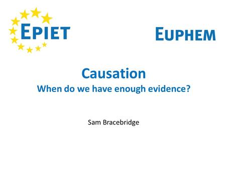 Causation When do we have enough evidence? Sam Bracebridge.