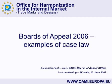 Office for Harmonization in the Internal Market (Trade Marks and Designs) WWW.OAMI.EUROPA.EU Boards of Appeal 2006 – examples of case law Alexandra Poch.