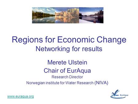 Www.euraqua.org Merete Ulstein Chair of EurAqua Research Director Norwegian institute for Water Research (NIVA) Regions for Economic Change Networking.