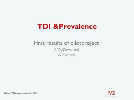 1 TDI &Prevalence First results of pilotproject A.W.Ouwehand W.Kuijpers Lisbon: TDI meeting september 2006.