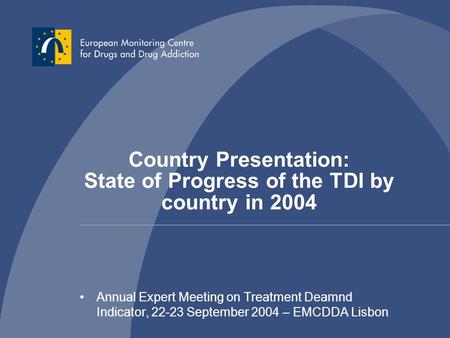 Country Presentation: State of Progress of the TDI by country in 2004 Annual Expert Meeting on Treatment Deamnd Indicator, 22-23 September 2004 – EMCDDA.