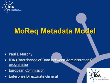 MoReq Metadata Model Paul E Murphy IDA (Interchange of Data between Administrations) programme European Commission Enterprise Directorate General.