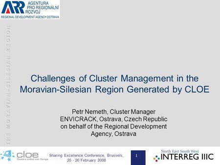 1 Sharing Excellence Conference, Brussels, 25 - 26 February 2008 Challenges of Cluster Management in the Moravian-Silesian Region Generated by CLOE Petr.