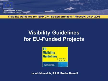 Проект финансируется Европейским Союзом Visibility workshop for IBPP Civil Society projects – Moscow, 25.04.2008 1 Visibility Guidelines for EU-Funded.