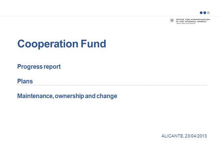 Cooperation Fund Progress report Plans Maintenance, ownership and change ALICANTE, 23/04/2013.