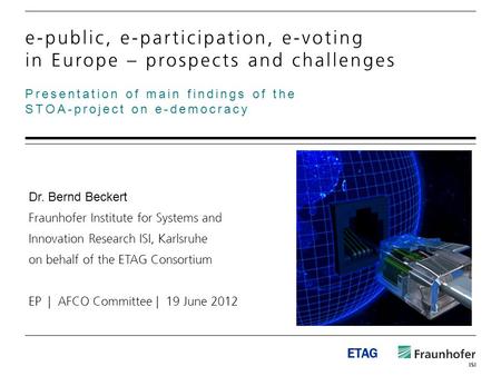 ETAG Presentation of main findings of the STOA-project on e-democracy e-public, e-participation, e-voting in Europe – prospects and challenges Dr. Bernd.