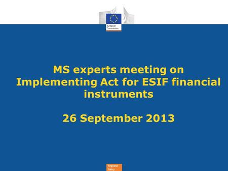 Regional Policy MS experts meeting on Implementing Act for ESIF financial instruments 26 September 2013.