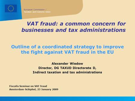European Commission / Taxation and Customs Union VAT fraud: a common concern for businesses and tax administrations Outline of a coordinated strategy to.